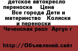 детское автокресло (переноска) › Цена ­ 1 500 - Все города Дети и материнство » Коляски и переноски   . Чеченская респ.,Аргун г.